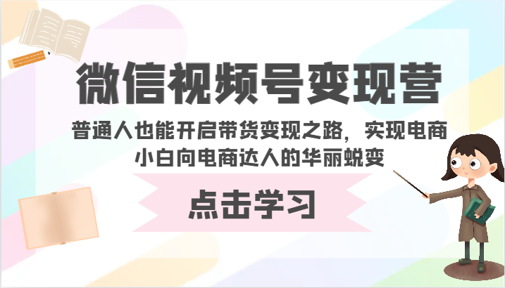 微信视频号变现营-普通人也能开启带货变现之路,实现电商小白向电商达人的华丽蜕变-唐人网创
