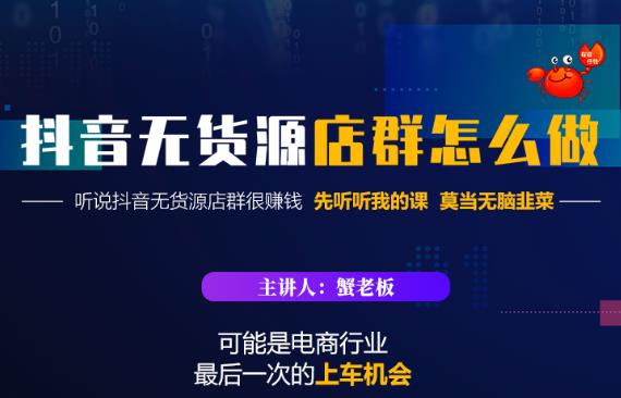 蟹老板·抖音无货源店群怎么做，吊打市面一大片《抖音无货源店群》的课程-唐人网创