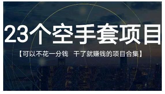 23个空手套项目大合集，0成本0投入，干了就赚钱纯空手套生意经-唐人网创