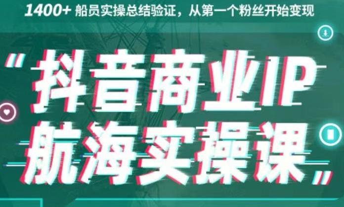 生财有术抖音商业IP航海实操课1.0，1400+船员实操总结验证，从第一个粉丝开始变现-唐人网创