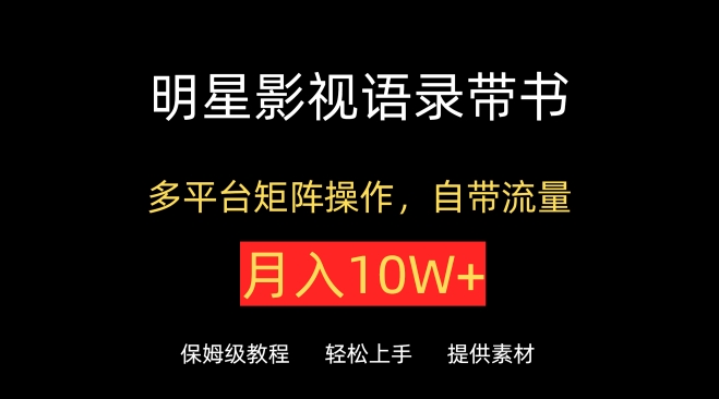 明星影视语录带书,抖音快手小红书视频号多平台矩阵操作,自带流量,月入10W+-唐人网创