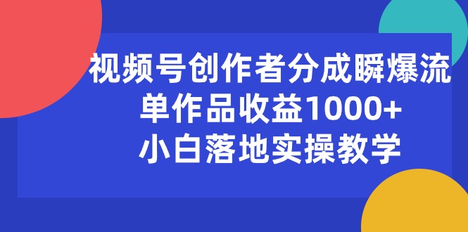 (10854期)视频号创作者分成瞬爆流,单作品收益1000+,小白落地实操教学-唐人网创