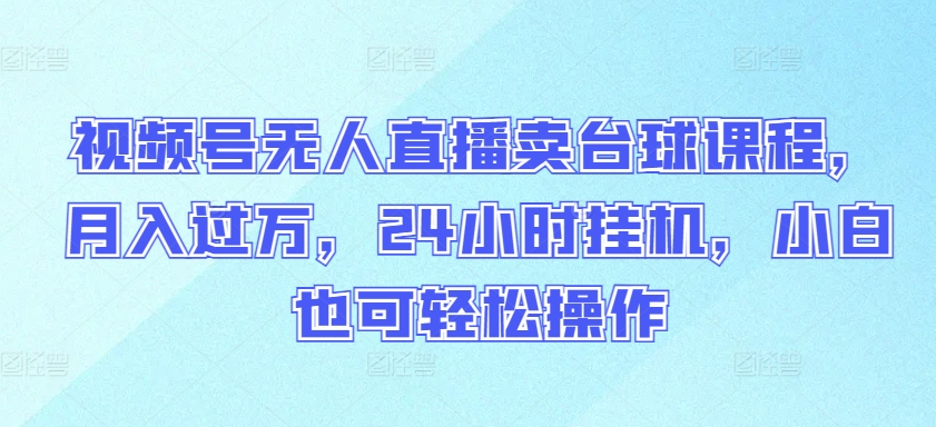 视频号无人直播卖台球课程,月入过万,24小时挂机,小白也可轻松操作-唐人网创
