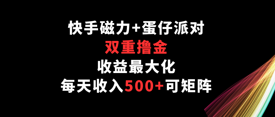 快手磁力+蛋仔派对,双重撸金,收益最大化,每天收入500+,可矩阵-唐人网创