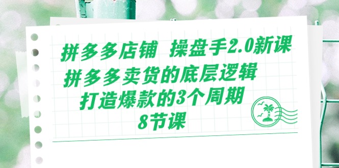 拼多多店铺操盘手2.0新课，拼多多卖货的底层逻辑，打造爆款的3个周期（8节）-唐人网创