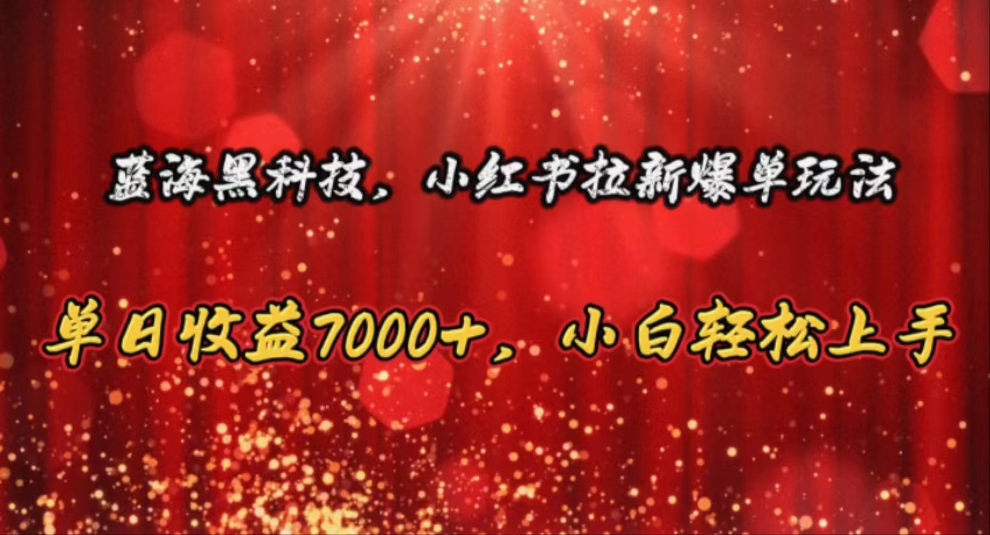（10860期）蓝海黑科技，小红书拉新爆单玩法，单日收益7000+，小白轻松上手-唐人网创